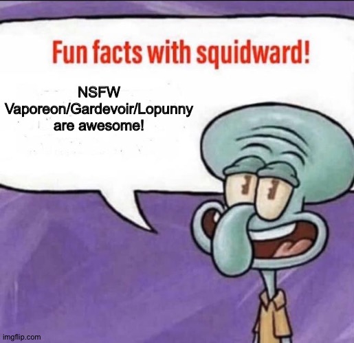 Even Squidward loves NSFW Vaporeon/Lopunny/Gardevoir | NSFW Vaporeon/Gardevoir/Lopunny are awesome! | image tagged in fun facts with squidward | made w/ Imgflip meme maker