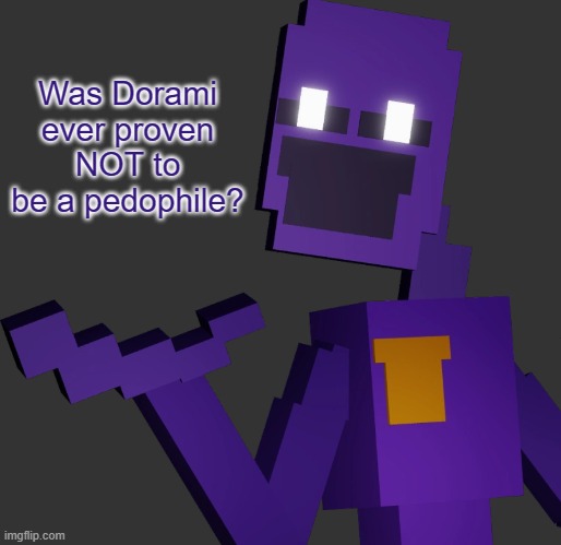 Asking because he's still DMing me | Was Dorami ever proven NOT to be a pedophile? | image tagged in the purple guy | made w/ Imgflip meme maker