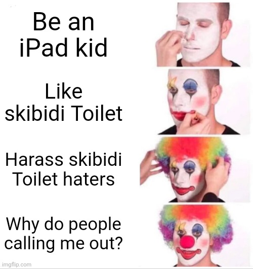 Clown Applying Makeup Meme | Be an iPad kid Like skibidi Toilet Harass skibidi Toilet haters Why do people calling me out? | image tagged in memes,clown applying makeup | made w/ Imgflip meme maker