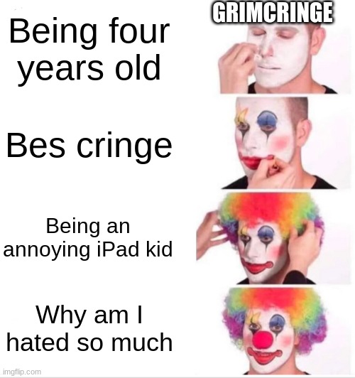 Clown Applying Makeup Meme | Being four years old Bes cringe Being an annoying iPad kid Why am I hated so much GRIMCRINGE | image tagged in memes,clown applying makeup | made w/ Imgflip meme maker