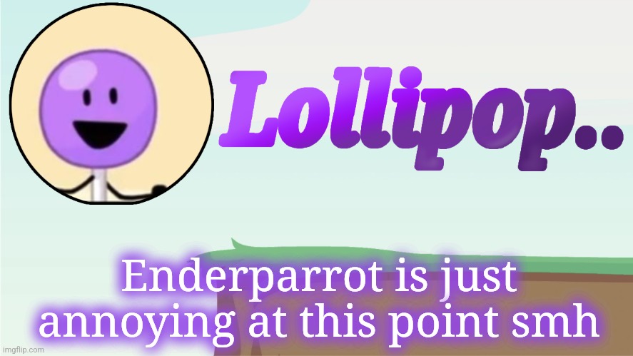 Lollipop.. Announcement Template | Enderparrot is just annoying at this point smh | image tagged in lollipop announcement template | made w/ Imgflip meme maker