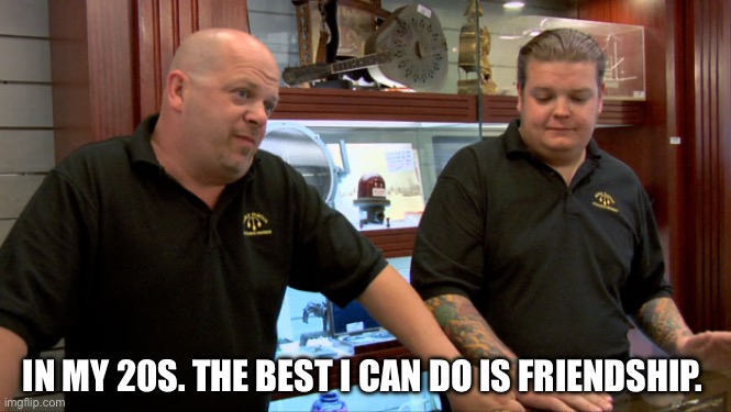 The best I can do is friendship | IN MY 20S. THE BEST I CAN DO IS FRIENDSHIP. | image tagged in pawn stars best i can do | made w/ Imgflip meme maker