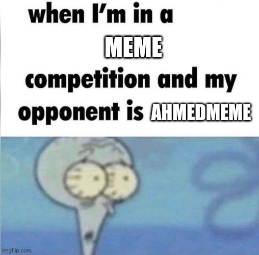 when im in a competition | MEME AHMEDMEME | image tagged in when im in a competition | made w/ Imgflip meme maker