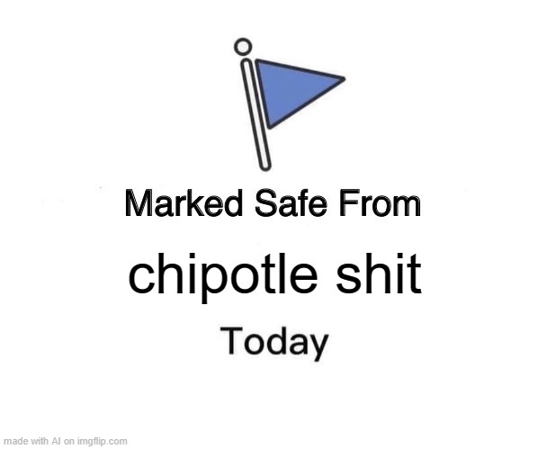 Marked Safe From | chipotle shit | image tagged in memes,marked safe from | made w/ Imgflip meme maker