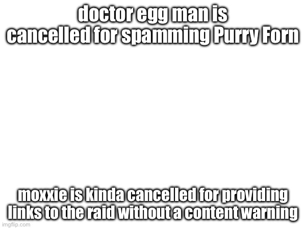 doctor egg man is cancelled for spamming Purry Forn; moxxie is kinda cancelled for providing links to the raid without a content warning | made w/ Imgflip meme maker