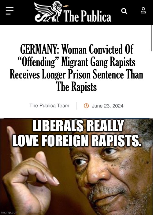LIBERALS REALLY LOVE FOREIGN RAPISTS. | image tagged in this morgan freeman,liberals,germany,rapist,illegal immigration | made w/ Imgflip meme maker