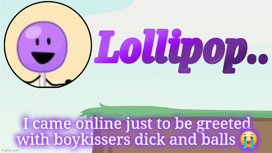 Lollipop.. Announcement Template | I came online just to be greeted with boykissers dick and balls 😭 | image tagged in lollipop announcement template | made w/ Imgflip meme maker