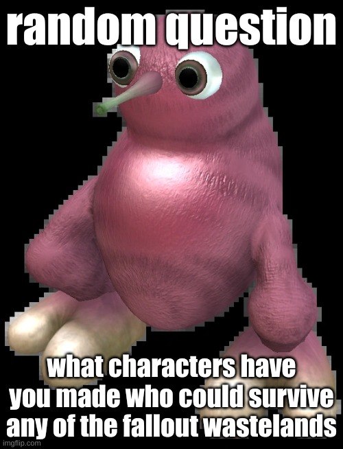 mine in comments | random question; what characters have you made who could survive any of the fallout wastelands | image tagged in spore bean | made w/ Imgflip meme maker