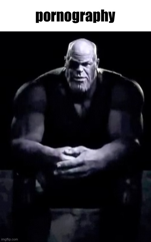 Thanos sitting | pornography | image tagged in thanos sitting | made w/ Imgflip meme maker
