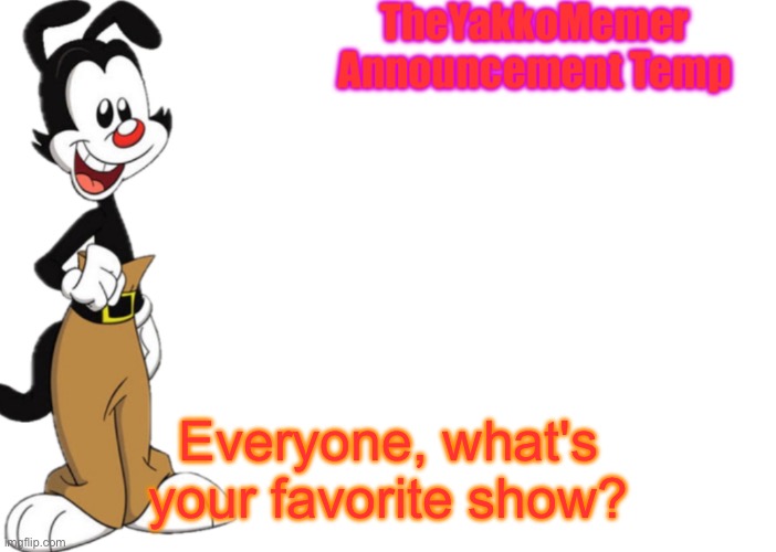 TheYakkoMemer Announcement Temp V2 | Everyone, what's your favorite show? | image tagged in theyakkomemer announcement temp v2 | made w/ Imgflip meme maker