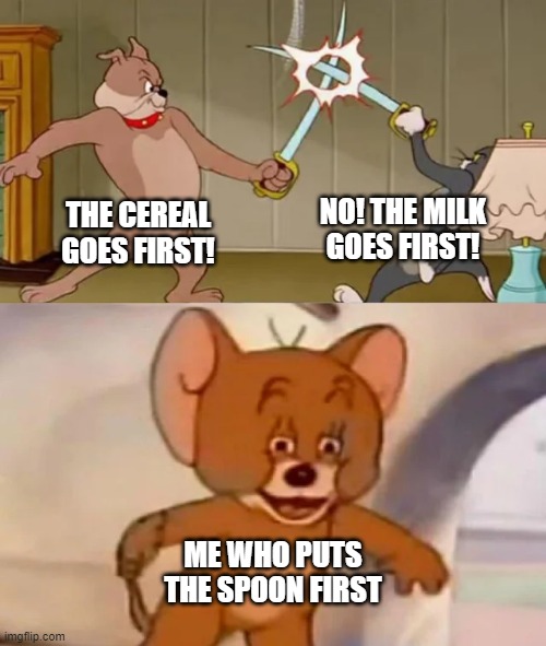 what do you put first? | THE CEREAL GOES FIRST! NO! THE MILK GOES FIRST! ME WHO PUTS THE SPOON FIRST | image tagged in tom and spike fighting | made w/ Imgflip meme maker