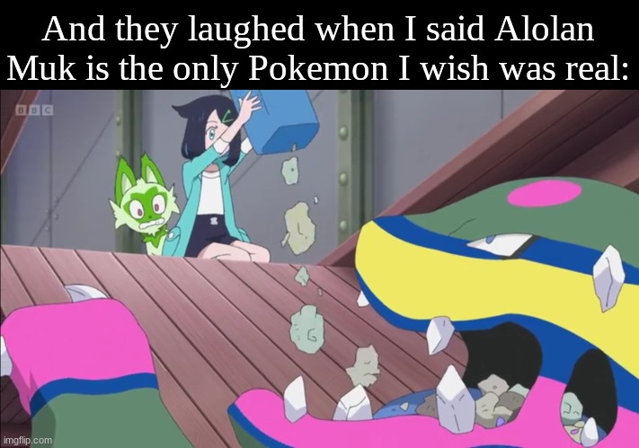 Pokemon studies | And they laughed when I said Alolan Muk is the only Pokemon I wish was real: | image tagged in memes,funny,pokemon,anime,pop culture | made w/ Imgflip meme maker