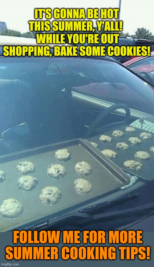 Car Cookies | IT'S GONNA BE HOT THIS SUMMER, Y'ALL!   WHILE YOU'RE OUT SHOPPING, BAKE SOME COOKIES! FOLLOW ME FOR MORE SUMMER COOKING TIPS! | image tagged in summer,heatwave,car,cookies,summertime,too hot | made w/ Imgflip meme maker