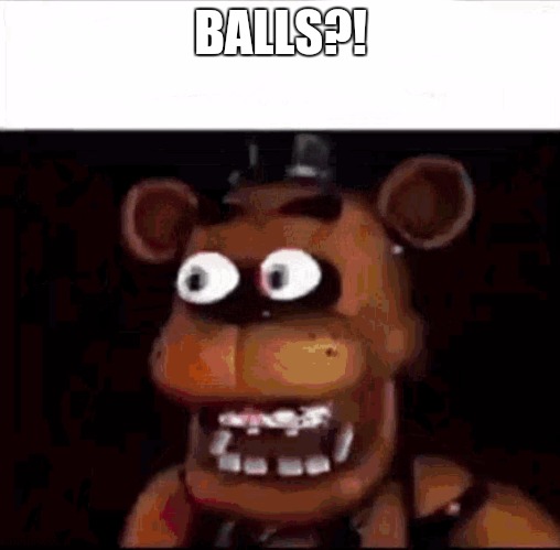 Shocked Freddy Fazbear | BALLS?! | image tagged in shocked freddy fazbear | made w/ Imgflip meme maker