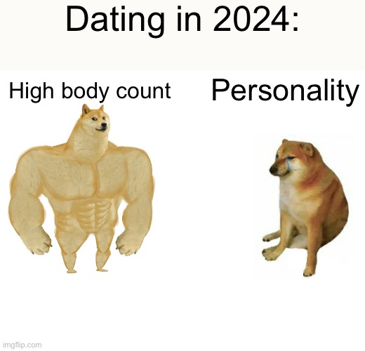 Real. | Dating in 2024:; High body count; Personality | image tagged in memes,buff doge vs cheems | made w/ Imgflip meme maker