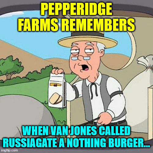 Pepperidge Farm Remembers Meme | PEPPERIDGE FARMS REMEMBERS WHEN VAN JONES CALLED RUSSIAGATE A NOTHING BURGER... | image tagged in memes,pepperidge farm remembers | made w/ Imgflip meme maker