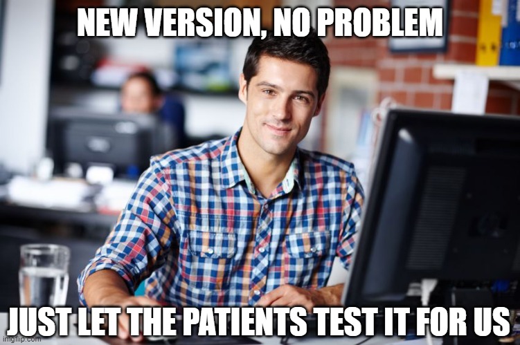 software engineer steve | NEW VERSION, NO PROBLEM JUST LET THE PATIENTS TEST IT FOR US | image tagged in software engineer steve | made w/ Imgflip meme maker