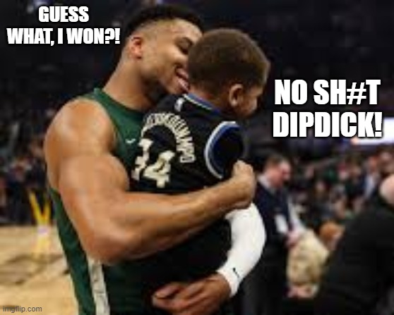 giannis | GUESS WHAT, I WON?! NO SH#T DIPDICK! | image tagged in funny | made w/ Imgflip meme maker