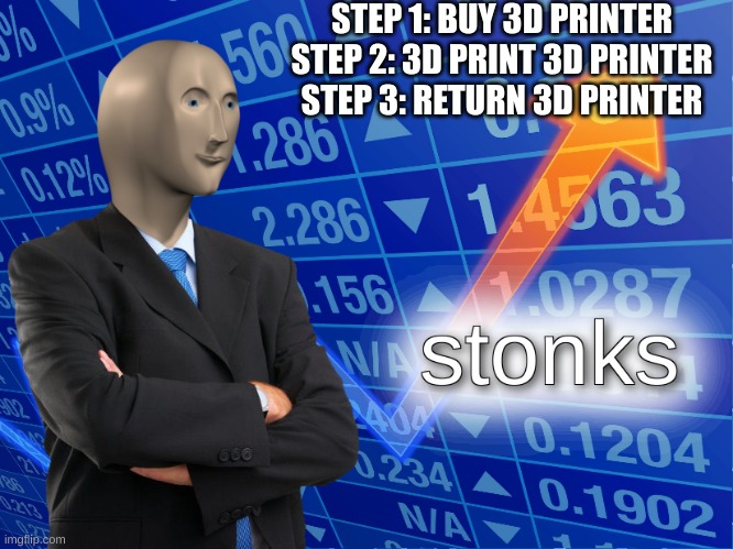 It's big brain time | STEP 1: BUY 3D PRINTER
STEP 2: 3D PRINT 3D PRINTER
STEP 3: RETURN 3D PRINTER | image tagged in stonks | made w/ Imgflip meme maker