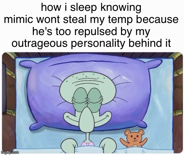 my temps arent even great anyways why steal em lol | how i sleep knowing mimic wont steal my temp because he's too repulsed by my outrageous personality behind it | image tagged in how i go to sleep knowing | made w/ Imgflip meme maker