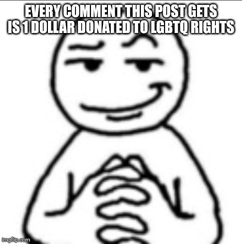 Dubious mf | EVERY COMMENT THIS POST GETS IS 1 DOLLAR DONATED TO LGBTQ RIGHTS | image tagged in dubious mf | made w/ Imgflip meme maker