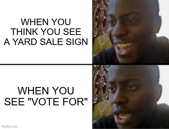 Not a yard sale | WHEN YOU THINK YOU SEE A YARD SALE SIGN; WHEN YOU SEE "VOTE FOR" | image tagged in oh yeah oh no,yard sale,garage sale,disappointment,sign | made w/ Imgflip meme maker