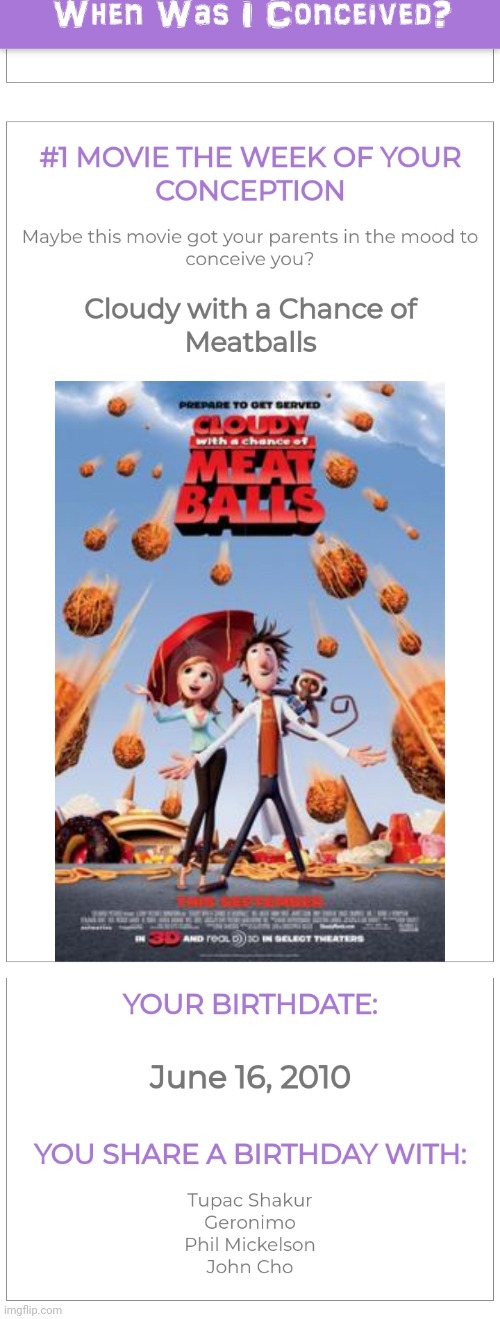 I share a birthday with tupac and geronimo, even better, CLOUDY WITH A CHANCE OF MEATBALLS PROBABLY MADE MY PARENTS WANNA FUCK!? | made w/ Imgflip meme maker