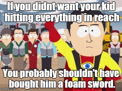 Captain Hindsight Meme | If you didnt want your kid hitting everything in reach You probably shouldn't have bought him a foam sword. | image tagged in memes,captain hindsight,AdviceAnimals | made w/ Imgflip meme maker