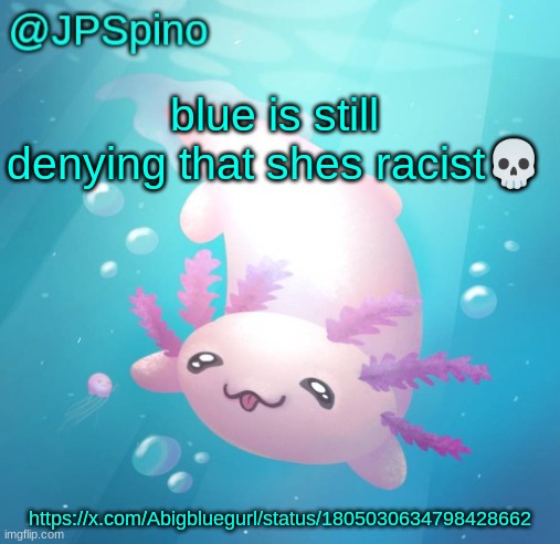JPSpino's axolotl temp updated | blue is still denying that shes racist💀; https://x.com/Abigbluegurl/status/1805030634798428662 | image tagged in jpspino's axolotl temp updated | made w/ Imgflip meme maker