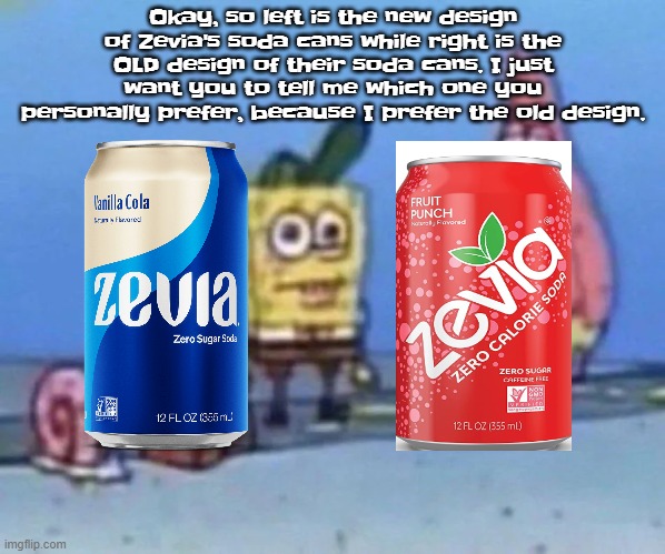 sponge and pat | Okay, so left is the new design of Zevia's soda cans while right is the OLD design of their soda cans. I just want you to tell me which one you personally prefer, because I prefer the old design. | image tagged in sponge and pat | made w/ Imgflip meme maker