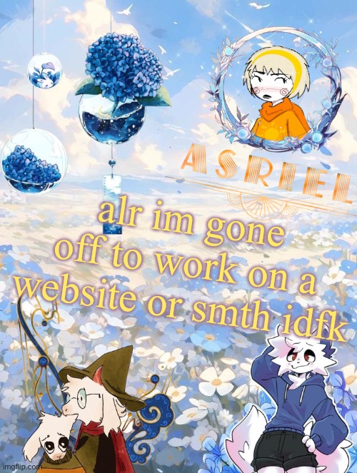 asriel's sky and flowers themed template | alr im gone
off to work on a website or smth idfk | image tagged in asriel's sky and flowers themed template | made w/ Imgflip meme maker
