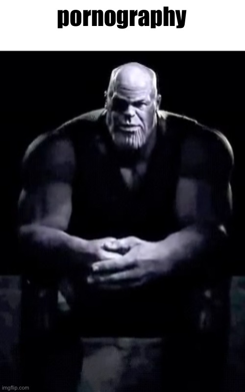 Thanos sitting | pornography | image tagged in thanos sitting | made w/ Imgflip meme maker