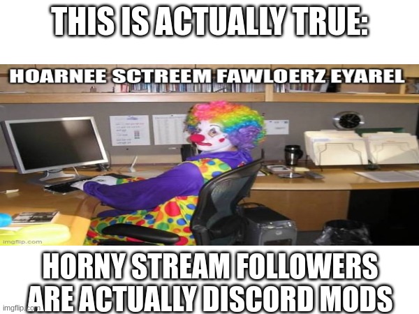 (Mod note: SO TRUE LMAO) | THIS IS ACTUALLY TRUE:; HORNY STREAM FOLLOWERS ARE ACTUALLY DISCORD MODS | made w/ Imgflip meme maker