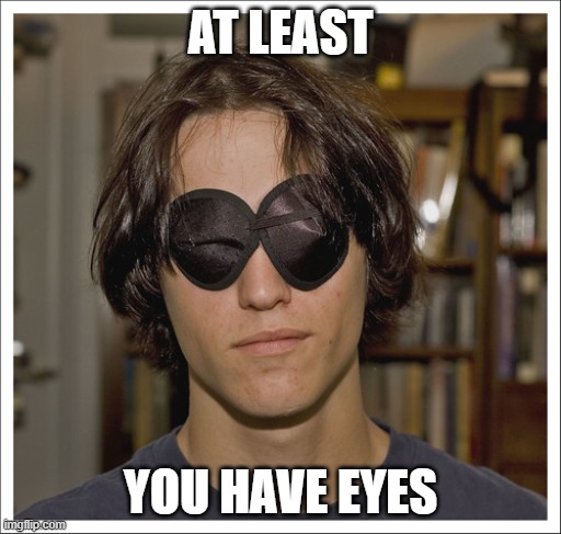 AT LEAST; YOU HAVE EYES | made w/ Imgflip meme maker