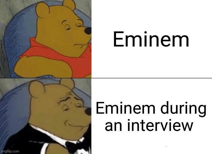 Tuxedo Winnie The Pooh Meme | Eminem; Eminem during an interview | image tagged in memes,tuxedo winnie the pooh | made w/ Imgflip meme maker