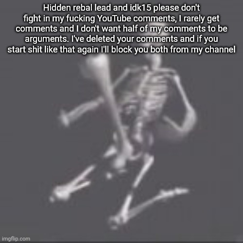 Hidden rebal lead and idk15 please don't fight in my fucking YouTube comments, I rarely get comments and I don't want half of my comments to be arguments. I've deleted your comments and if you start shit like that again I'll block you both from my channel | made w/ Imgflip meme maker
