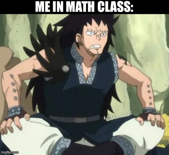 Math Class | ME IN MATH CLASS:; ChristinaO | image tagged in memes,fairy tail,fairy tail meme,fairy tail memes,anime meme,school | made w/ Imgflip meme maker