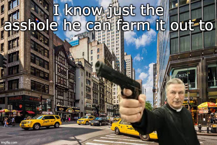 I know just the asshole he can farm it out to | made w/ Imgflip meme maker