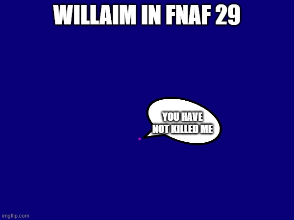 pov willaim | WILLAIM IN FNAF 29; YOU HAVE NOT KILLED ME | made w/ Imgflip meme maker
