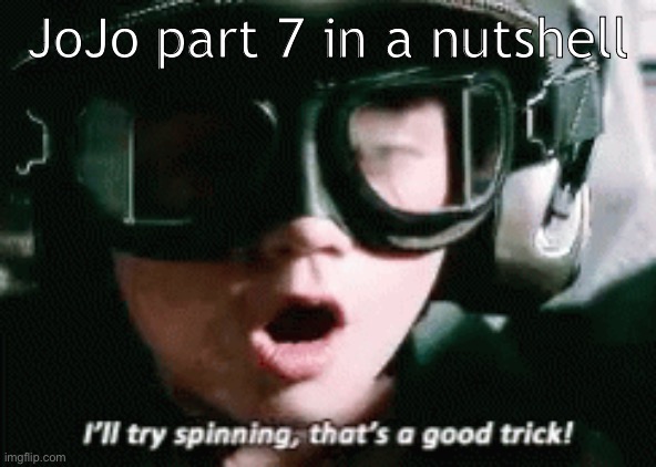 I'll try spinning, that's a good trick | JoJo part 7 in a nutshell | image tagged in i'll try spinning that's a good trick,jojo's bizarre adventure | made w/ Imgflip meme maker