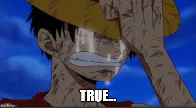 Luffy Crying | TRUE... | image tagged in luffy crying | made w/ Imgflip meme maker