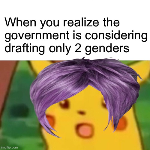 What about the others? | When you realize the government is considering drafting only 2 genders | image tagged in memes,surprised pikachu,politics lol | made w/ Imgflip meme maker