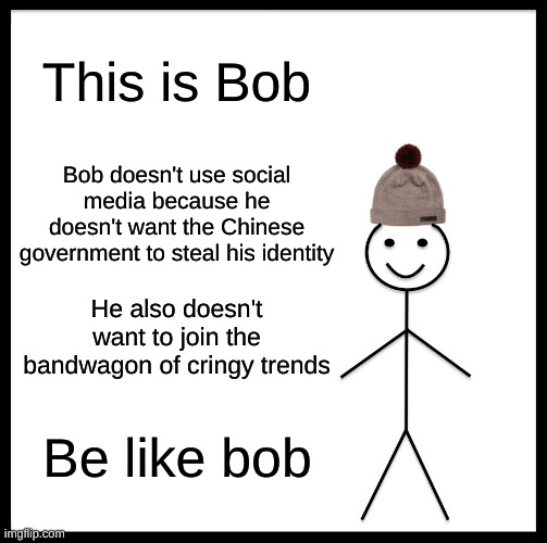 Be like Bob | This is Bob; Bob doesn't use social media because he doesn't want the Chinese government to steal his identity; He also doesn't want to join the bandwagon of cringy trends; Be like bob | image tagged in memes,be like bill | made w/ Imgflip meme maker
