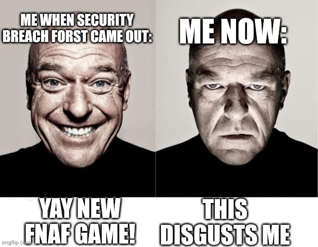 It still does, fight me | ME WHEN SECURITY BREACH FORST CAME OUT:; ME NOW:; YAY NEW FNAF GAME! THIS DISGUSTS ME | image tagged in breaking bad smile frown,fnaf security breach,breaking bad,dissapointment | made w/ Imgflip meme maker