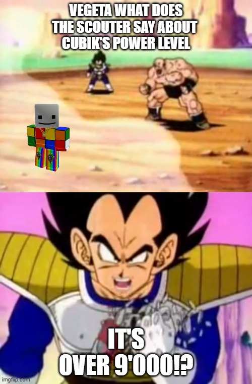 Cubik's Power Level | VEGETA WHAT DOES THE SCOUTER SAY ABOUT 
CUBIK'S POWER LEVEL; IT'S OVER 9'000!? | image tagged in over 9000 | made w/ Imgflip meme maker
