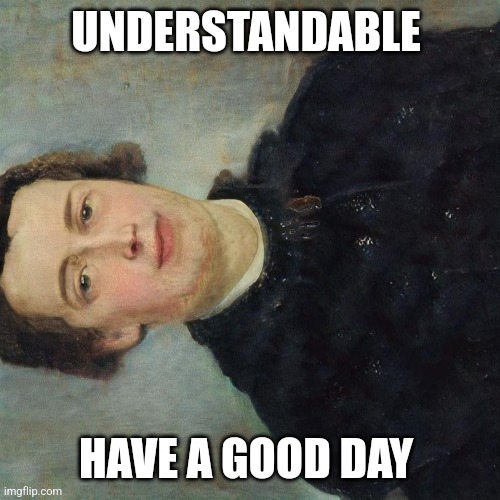 She has a man | UNDERSTANDABLE; HAVE A GOOD DAY | image tagged in arrogant european author | made w/ Imgflip meme maker