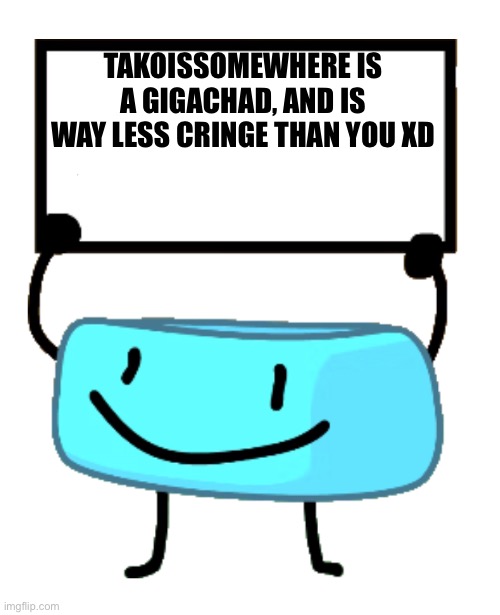 Bracelety Sign | TAKOISSOMEWHERE IS A GIGACHAD, AND IS WAY LESS CRINGE THAN YOU XD | image tagged in bracelety sign | made w/ Imgflip meme maker