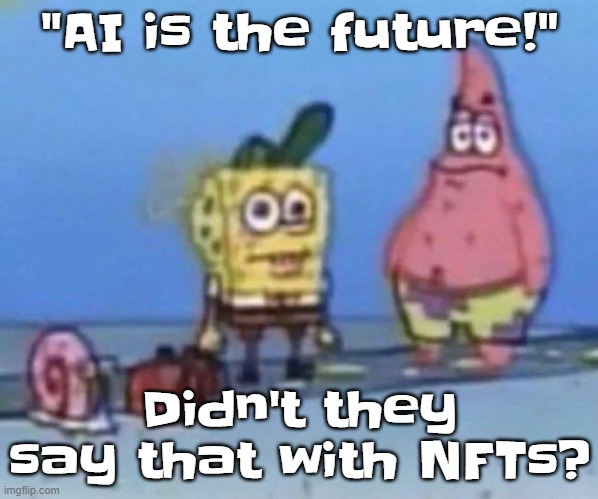 sponge and pat | "AI is the future!"; Didn't they say that with NFTs? | image tagged in sponge and pat | made w/ Imgflip meme maker