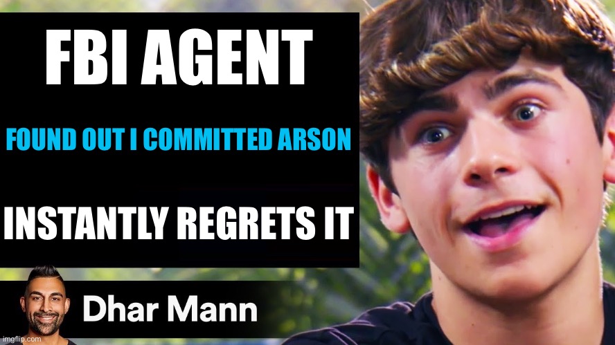 Don’t tell me what to do! | FBI AGENT; FOUND OUT I COMMITTED ARSON; INSTANTLY REGRETS IT | image tagged in dhar mann thumbnail maker bully edition | made w/ Imgflip meme maker