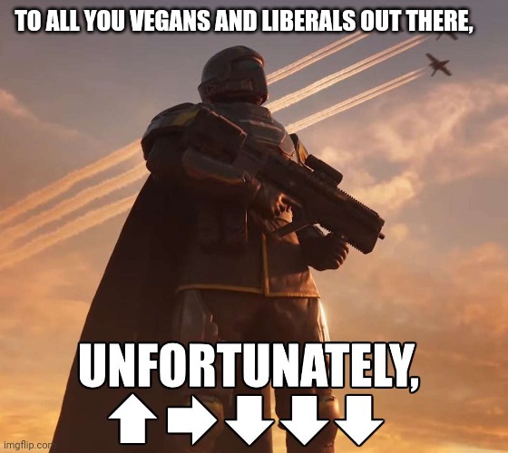 Goodbye | TO ALL YOU VEGANS AND LIBERALS OUT THERE, | image tagged in helldiver nuke | made w/ Imgflip meme maker
